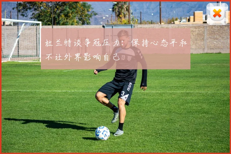 杜兰特谈争冠压力：保持心态平和不让外界影响自己