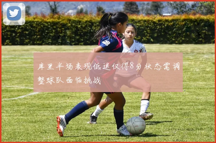 库里半场表现低迷仅得8分状态需调整球队面临挑战