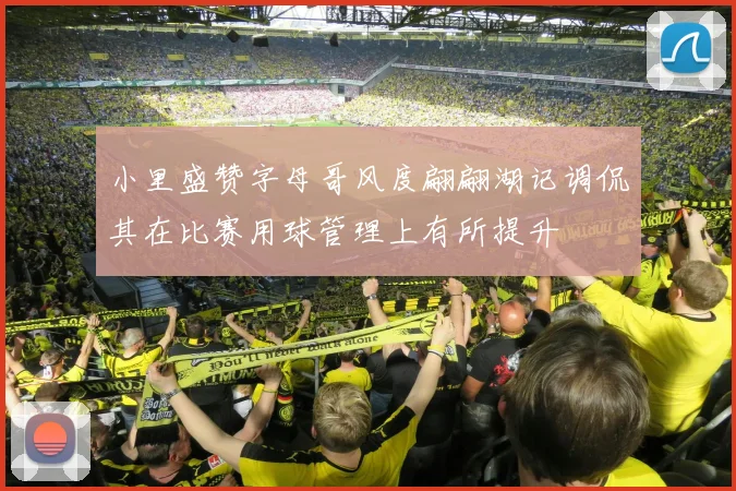 小里盛赞字母哥风度翩翩湖记调侃其在比赛用球管理上有所提升
