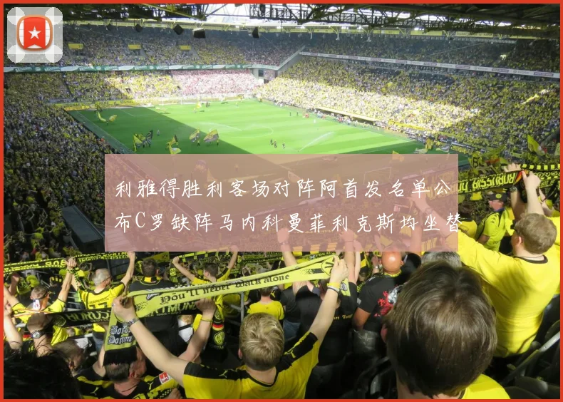 利雅得胜利客场对阵阿首发名单公布C罗缺阵马内科曼菲利克斯均坐替补