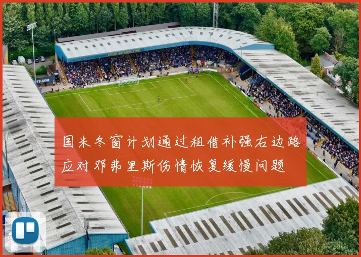 国米冬窗计划通过租借补强右边路应对邓弗里斯伤情恢复缓慢问题