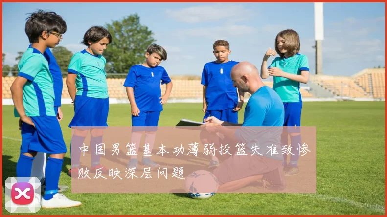 中国男篮基本功薄弱投篮失准致惨败反映深层问题