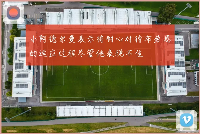 小阿德尔曼表示将耐心对待布劳恩的适应过程尽管他表现不佳