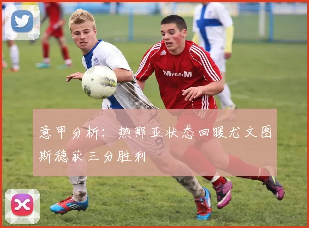 意甲分析：热那亚状态回暖尤文图斯稳获三分胜利