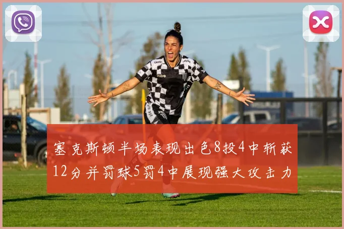 塞克斯顿半场表现出色8投4中斩获12分并罚球5罚4中展现强大攻击力