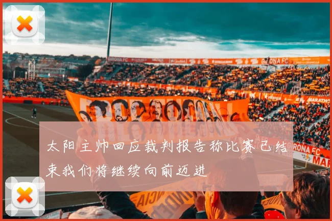 太阳主帅回应裁判报告称比赛已结束我们将继续向前迈进
