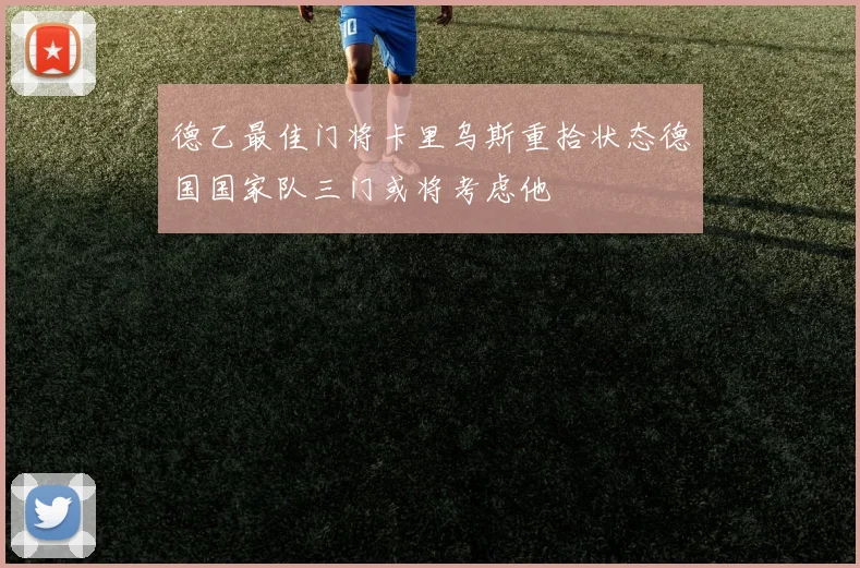 德乙最佳门将卡里乌斯重拾状态德国国家队三门或将考虑他