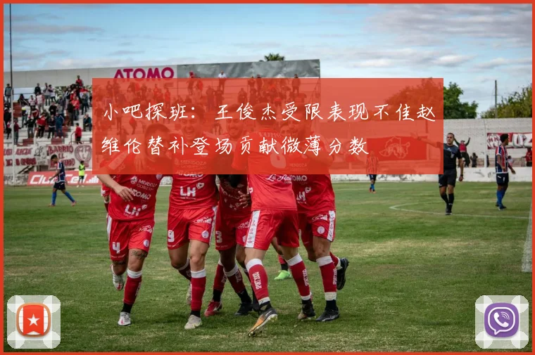 小吧探班：王俊杰受限表现不佳赵维伦替补登场贡献微薄分数