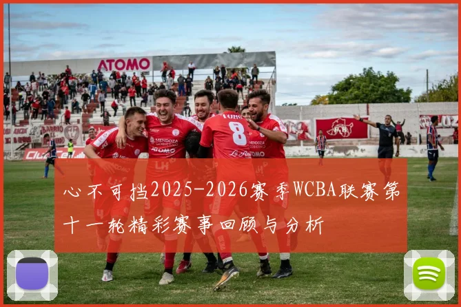 心不可挡2025-2026赛季WCBA联赛第十一轮精彩赛事回顾与分析