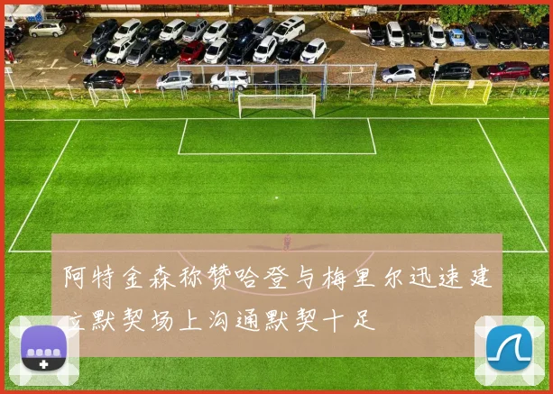阿特金森称赞哈登与梅里尔迅速建立默契场上沟通默契十足