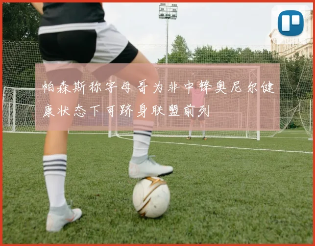 帕森斯称字母哥为非中锋奥尼尔健康状态下可跻身联盟前列