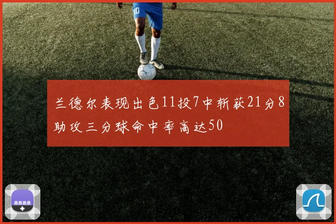 兰德尔表现出色11投7中斩获21分8助攻三分球命中率高达50