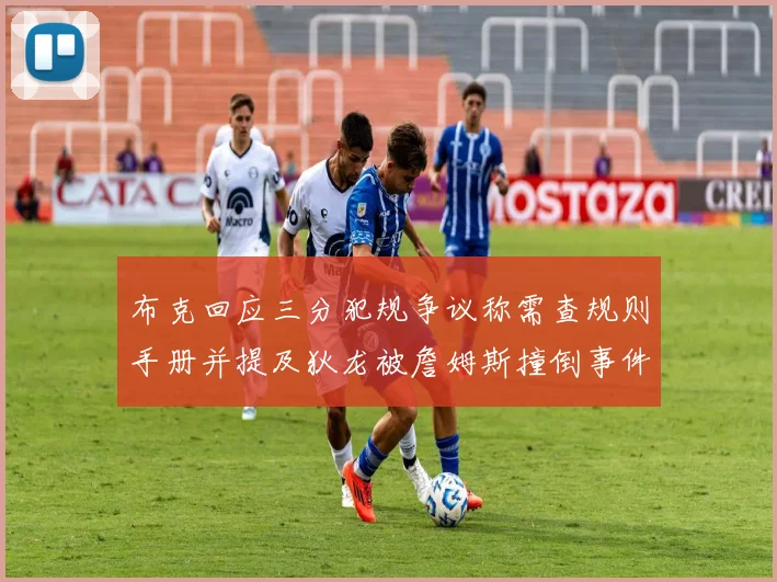 布克回应三分犯规争议称需查规则手册并提及狄龙被詹姆斯撞倒事件