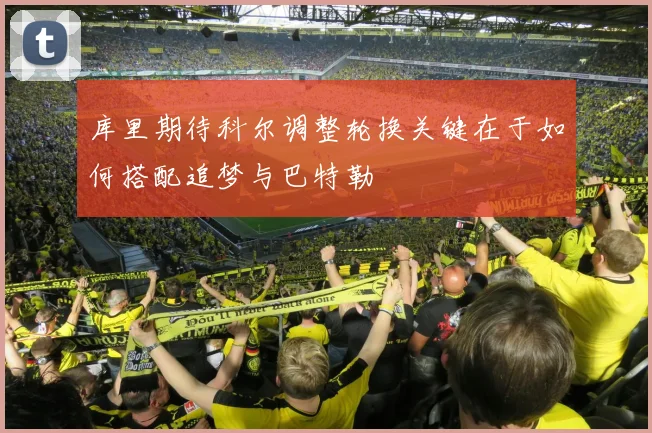 库里期待科尔调整轮换关键在于如何搭配追梦与巴特勒