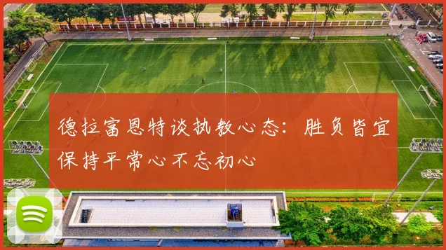 德拉富恩特谈执教心态：胜负皆宜保持平常心不忘初心