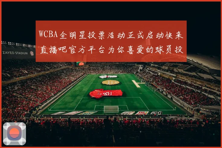 WCBA全明星投票活动正式启动快来直播吧官方平台为你喜爱的球员投票吧
