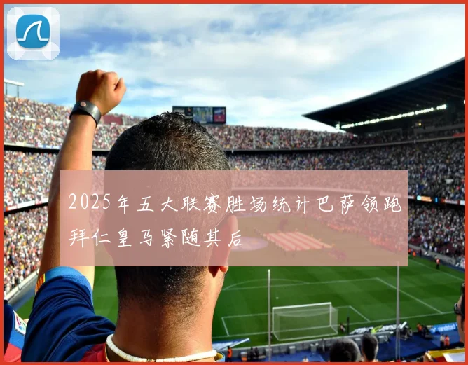 2025年五大联赛胜场统计巴萨领跑拜仁皇马紧随其后