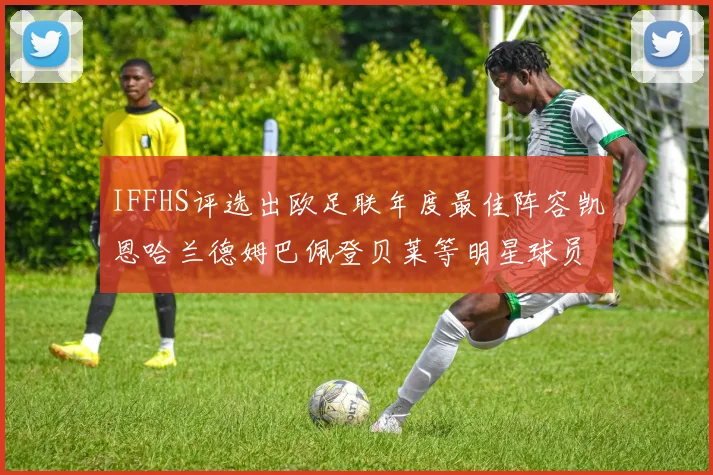 IFFHS评选出欧足联年度最佳阵容凯恩哈兰德姆巴佩登贝莱等明星球员入选